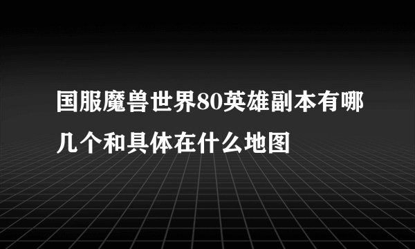 国服魔兽世界80英雄副本有哪几个和具体在什么地图