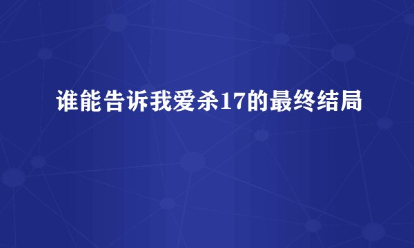 谁能告诉我爱杀17的最终结局