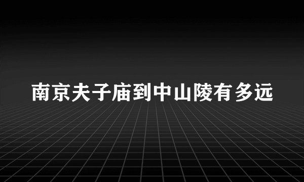 南京夫子庙到中山陵有多远
