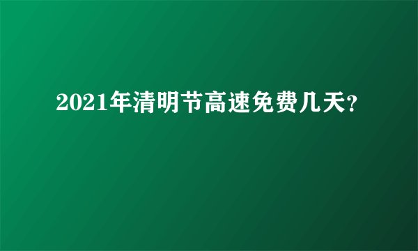 2021年清明节高速免费几天？