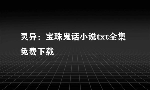 灵异:宝珠鬼话小说txt全集免费下载