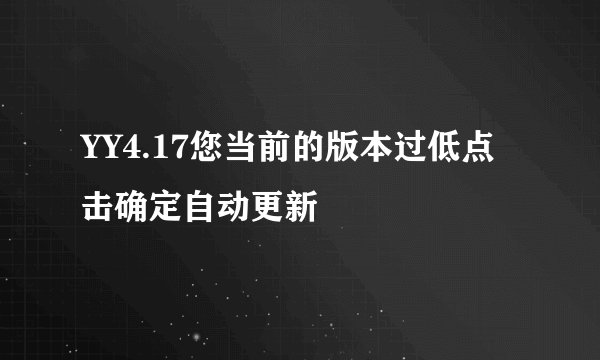 YY4.17您当前的版本过低点击确定自动更新