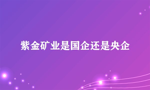 紫金矿业是国企还是央企