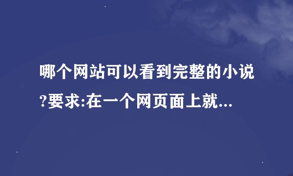 哪个网站可以看到完整的小说?要求:在一个网页面上就可以看到该小说的所有内容,而不是分页分章节翻看