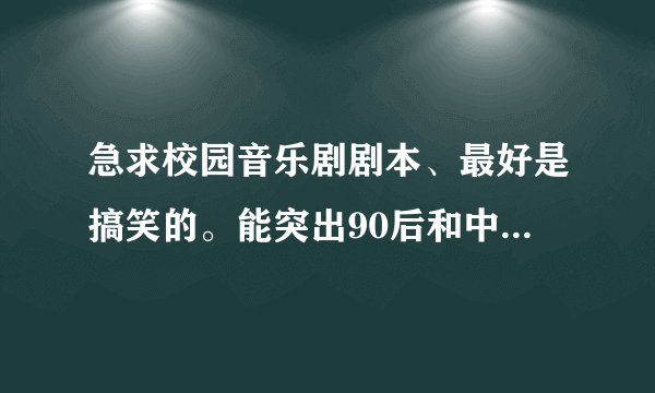 急求校园音乐剧剧本、最好是搞笑的。能突出90后和中秋节的，请大家帮帮忙