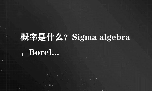 概率是什么？Sigma algebra，Borel field 是什么意思，意义何在