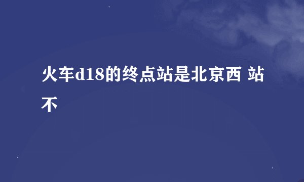 火车d18的终点站是北京西 站不