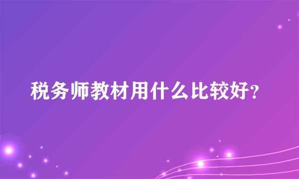 税务师教材用什么比较好？