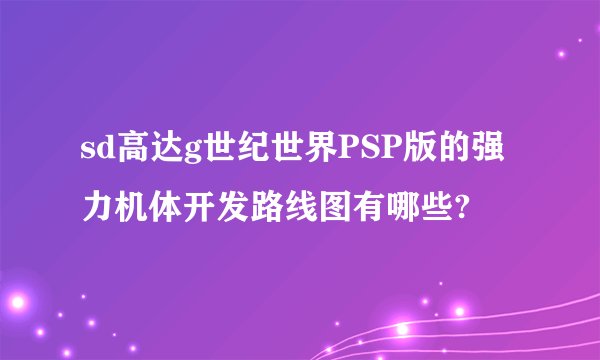 sd高达g世纪世界PSP版的强力机体开发路线图有哪些?