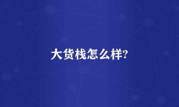 大货栈怎么样?