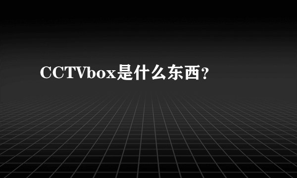 CCTVbox是什么东西？