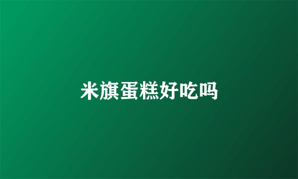 米旗蛋糕好吃吗