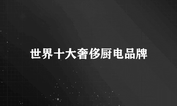 世界十大奢侈厨电品牌