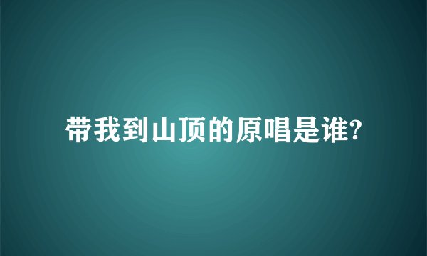 带我到山顶的原唱是谁?