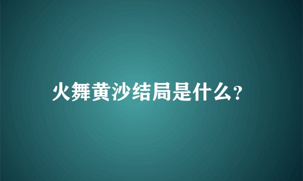 火舞黄沙结局是什么？