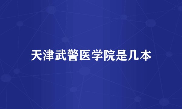 天津武警医学院是几本