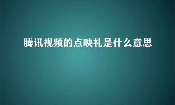 腾讯视频的点映礼是什么意思