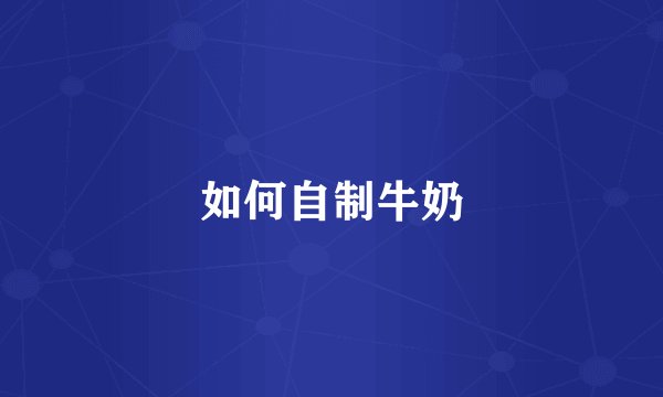 如何自制牛奶
