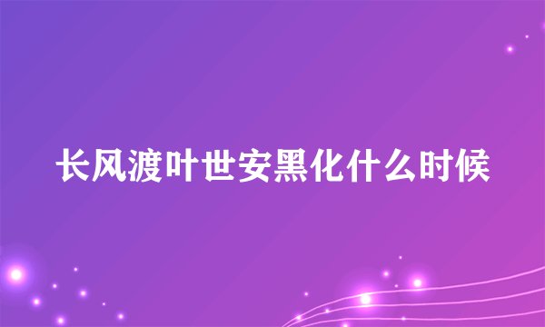 长风渡叶世安黑化什么时候