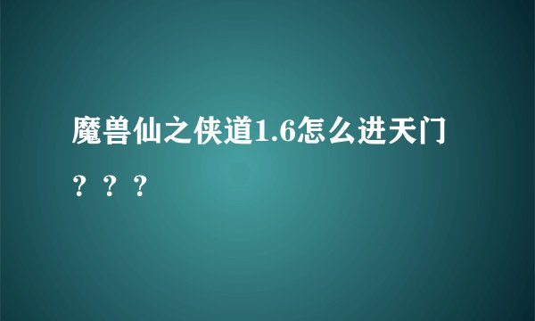 魔兽仙之侠道1.6怎么进天门？？？