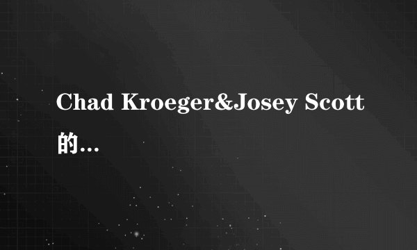 Chad Kroeger&Josey Scott的《Hero》 歌词