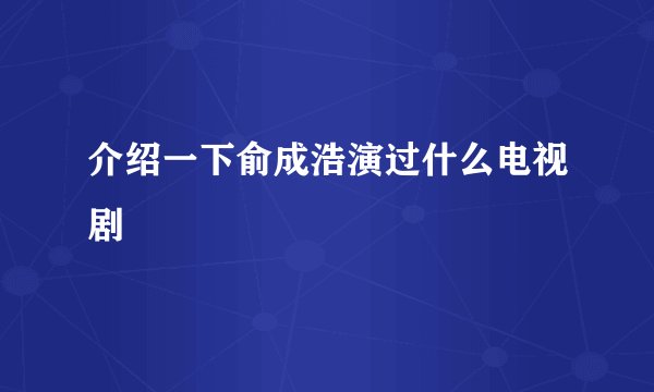 介绍一下俞成浩演过什么电视剧
