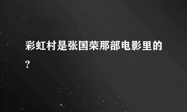 彩虹村是张国荣那部电影里的?