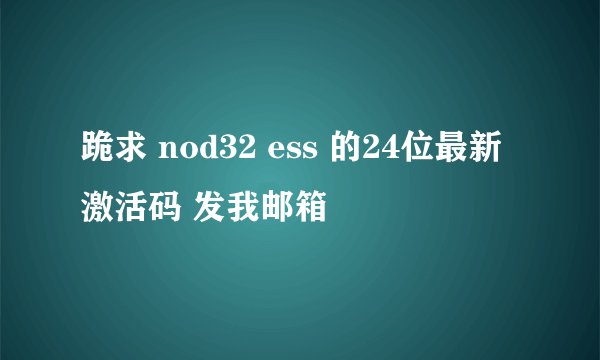 跪求 nod32 ess 的24位最新激活码 发我邮箱