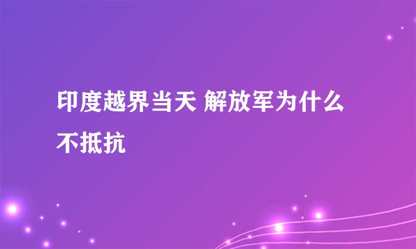 印度越界当天 解放军为什么不抵抗