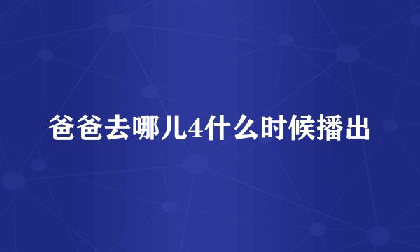 爸爸去哪儿4什么时候播出