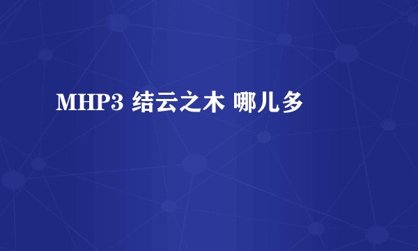 MHP3 结云之木 哪儿多