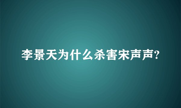李景天为什么杀害宋声声?