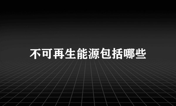 不可再生能源包括哪些