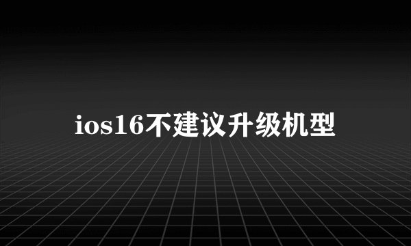 ios16不建议升级机型