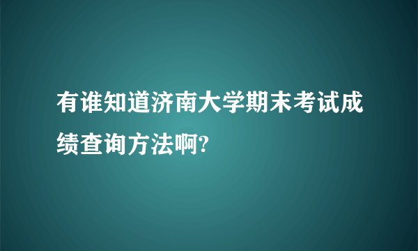 有谁知道济南大学期末考试成绩查询方法啊?