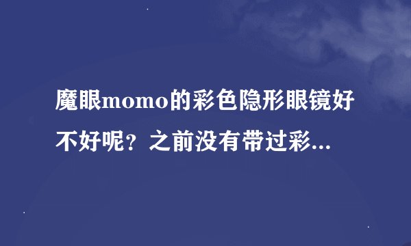 魔眼momo的彩色隐形眼镜好不好呢？之前没有带过彩片，大家有没有带过的说说啊？
