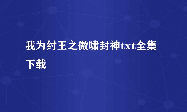 我为纣王之傲啸封神txt全集下载