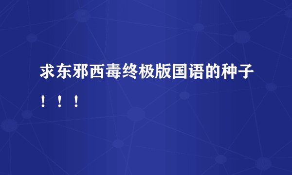 求东邪西毒终极版国语的种子！！！