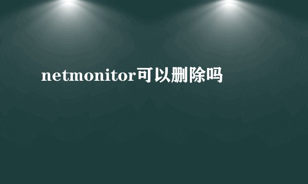 netmonitor可以删除吗