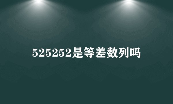 525252是等差数列吗