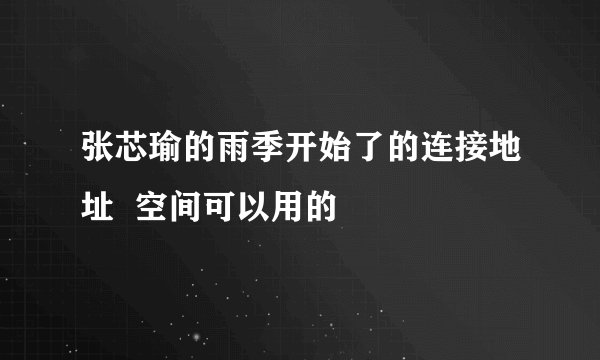 张芯瑜的雨季开始了的连接地址  空间可以用的
