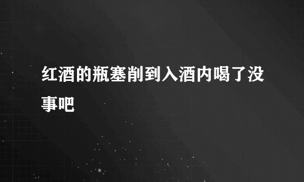 红酒的瓶塞削到入酒内喝了没事吧