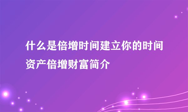 什么是倍增时间建立你的时间资产倍增财富简介
