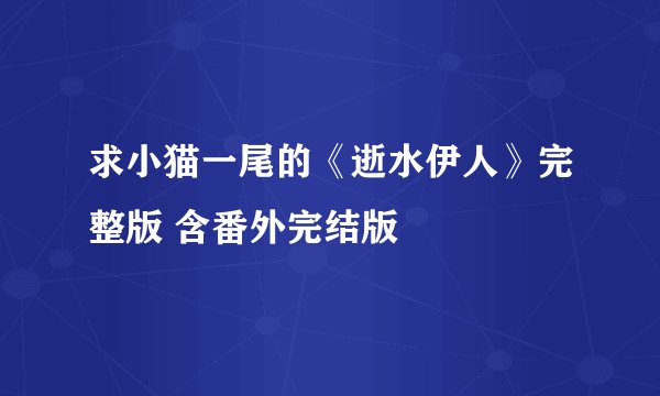 求小猫一尾的《逝水伊人》完整版 含番外完结版