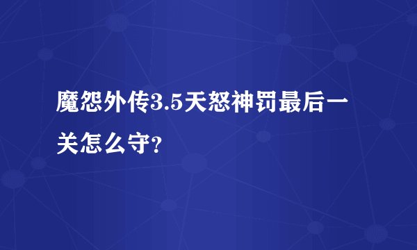 魔怨外传3.5天怒神罚最后一关怎么守？