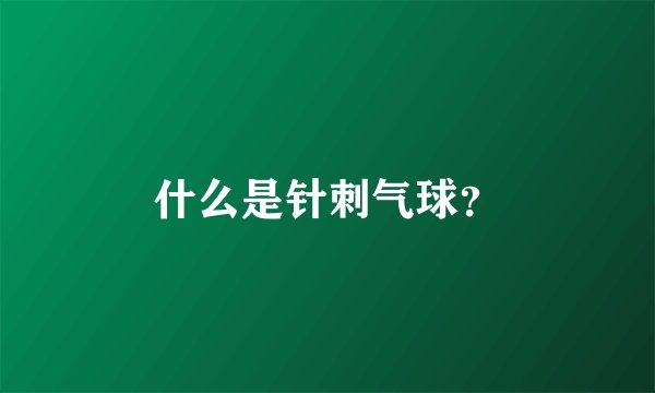 什么是针刺气球？