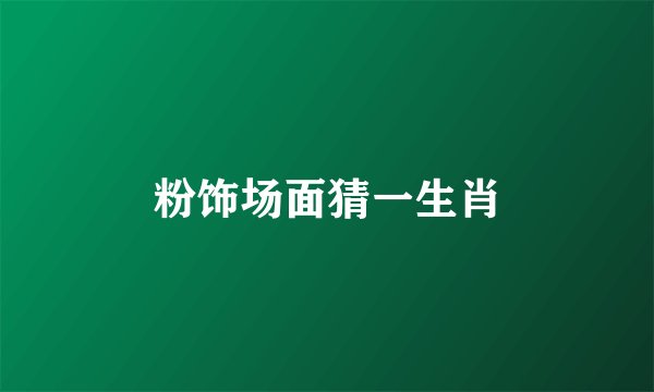 粉饰场面猜一生肖