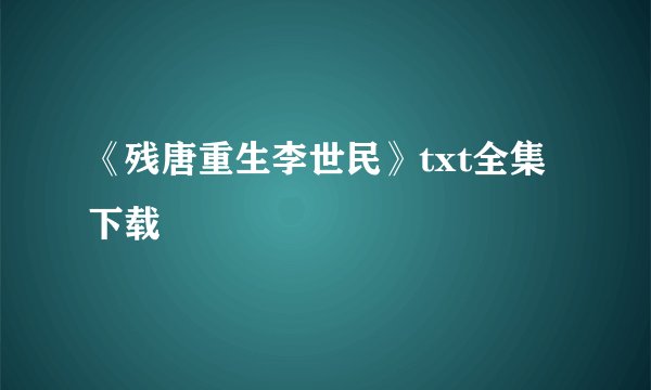 《残唐重生李世民》txt全集下载