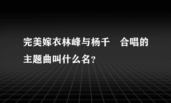 完美嫁衣林峰与杨千嬅合唱的主题曲叫什么名？