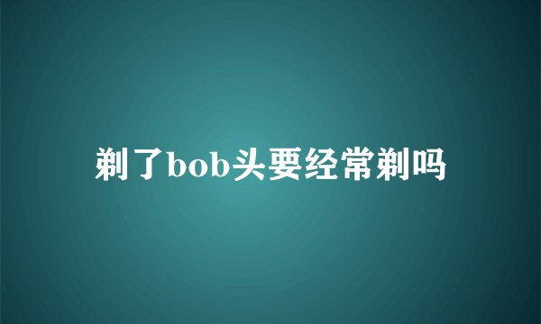 剃了bob头要经常剃吗